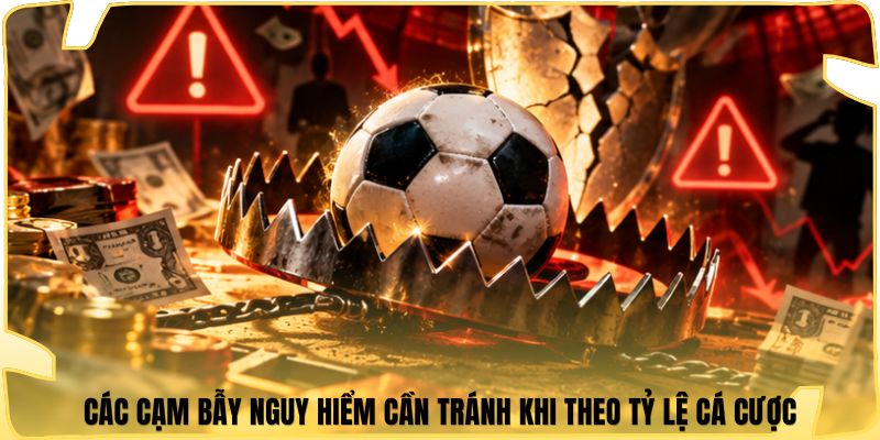 Các cạm bẫy nguy hiểm cần tránh khi theo tỷ lệ cá cược
