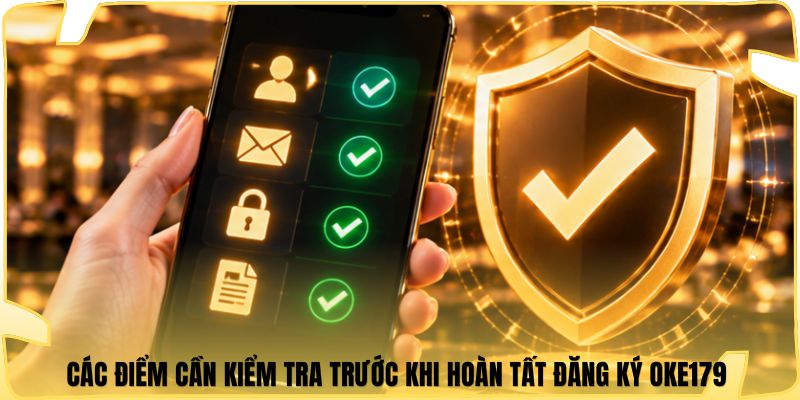 Các điểm cần kiểm tra trước khi hoàn tất đăng ký Oke179 