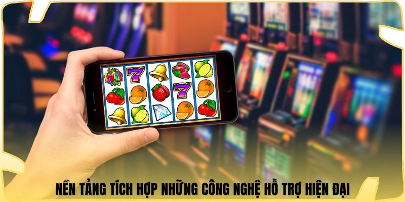Nền tảng tích hợp những công nghệ hỗ trợ hiện đại